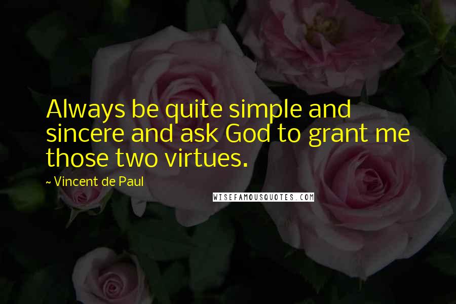 Vincent De Paul quotes: Always be quite simple and sincere and ask God to grant me those two virtues.