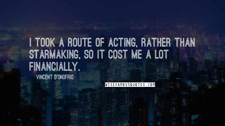 Vincent D'Onofrio quotes: I took a route of acting, rather than starmaking, so it cost me a lot financially.