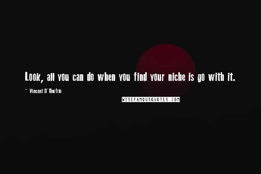 Vincent D'Onofrio quotes: Look, all you can do when you find your niche is go with it.