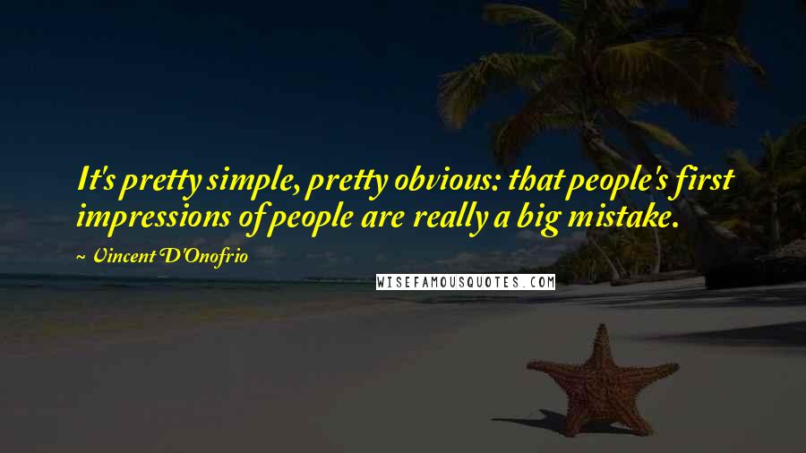 Vincent D'Onofrio quotes: It's pretty simple, pretty obvious: that people's first impressions of people are really a big mistake.