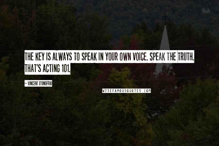 Vincent D'Onofrio quotes: The key is always to speak in your own voice. Speak the truth. That's Acting 101.
