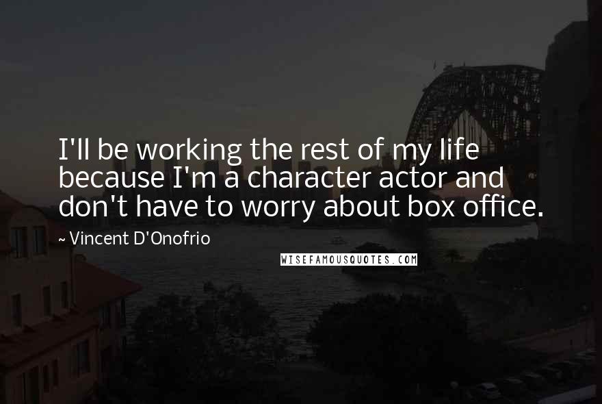 Vincent D'Onofrio quotes: I'll be working the rest of my life because I'm a character actor and don't have to worry about box office. Vincent D'Onofrio quotes: I'll be working the rest of my life because I'm a character actor and don't have to worry about box office.