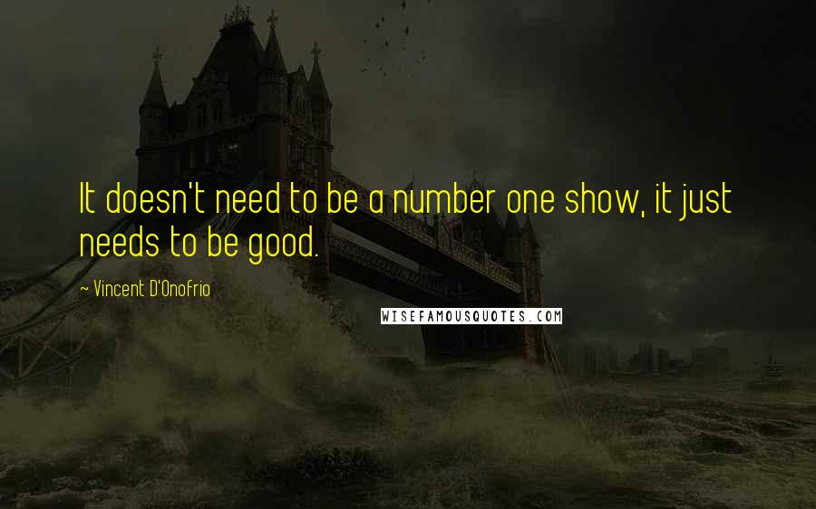 Vincent D'Onofrio quotes: It doesn't need to be a number one show, it just needs to be good.