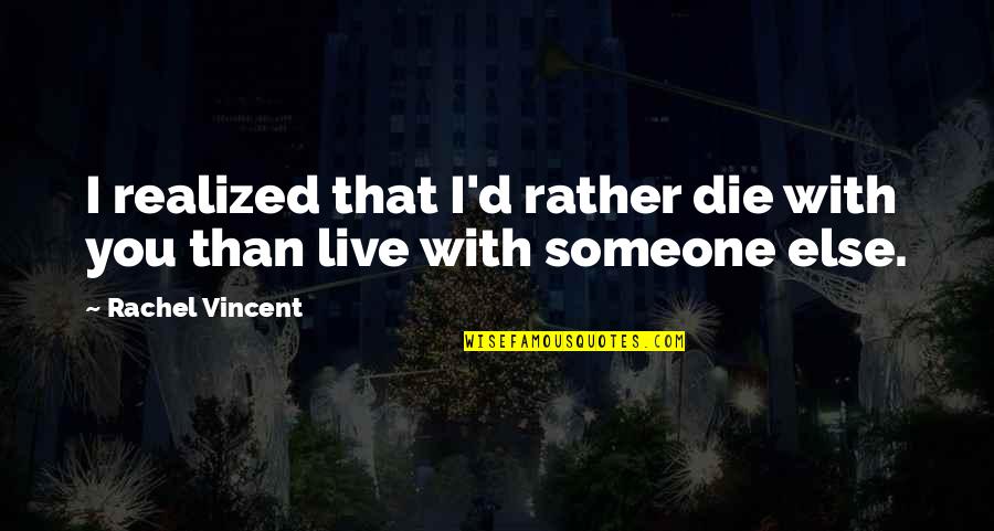 Vincent D'onofrio Quotes By Rachel Vincent: I realized that I'd rather die with you Vincent D'onofrio Quotes By Rachel Vincent: I realized that I'd rather die with you