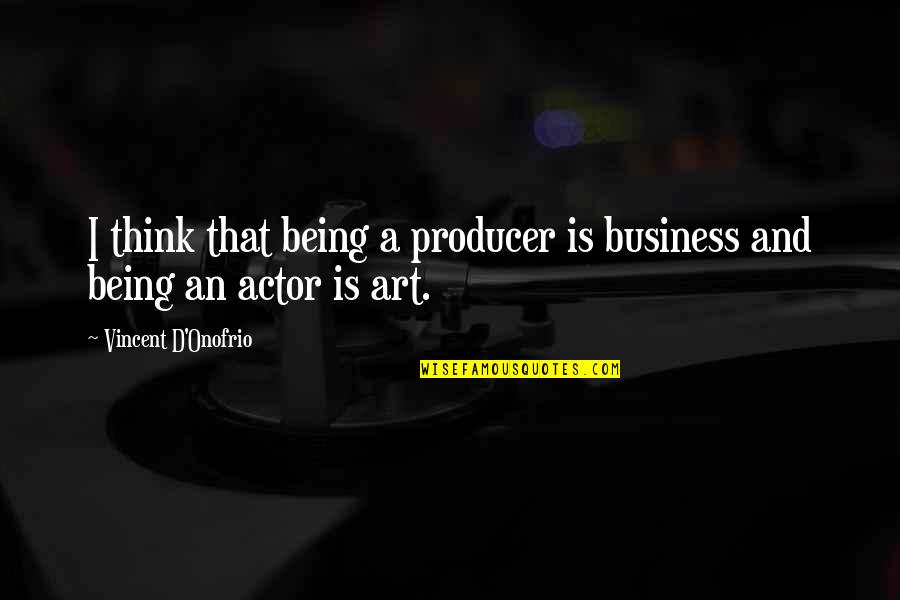 Vincent D'onofrio Quotes By Vincent D'Onofrio: I think that being a producer is business Vincent D'onofrio Quotes By Vincent D'Onofrio: I think that being a producer is business
