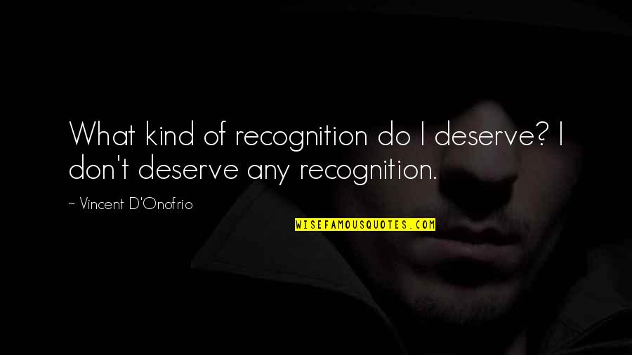Vincent D'onofrio Quotes By Vincent D'Onofrio: What kind of recognition do I deserve? I Vincent D'onofrio Quotes By Vincent D'Onofrio: What kind of recognition do I deserve? I