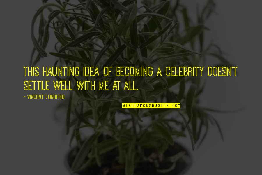 Vincent D'onofrio Quotes By Vincent D'Onofrio: This haunting idea of becoming a celebrity doesn't Vincent D'onofrio Quotes By Vincent D'Onofrio: This haunting idea of becoming a celebrity doesn't