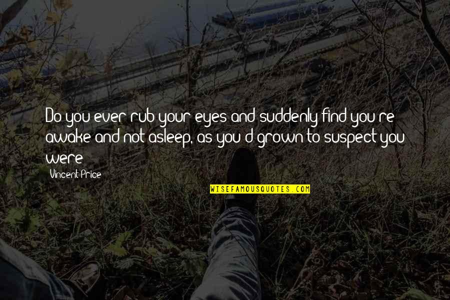 Vincent D'onofrio Quotes By Vincent Price: Do you ever rub your eyes and suddenly Vincent D'onofrio Quotes By Vincent Price: Do you ever rub your eyes and suddenly