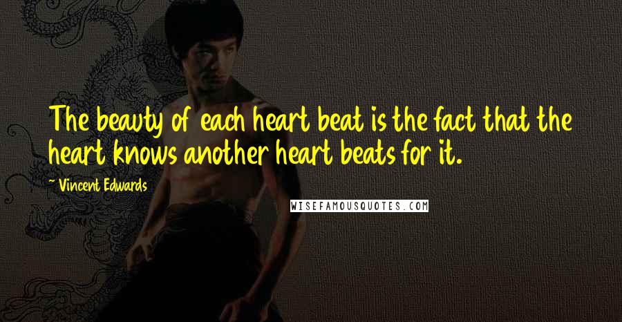 Vincent Edwards quotes: The beauty of each heart beat is the fact that the heart knows another heart beats for it.