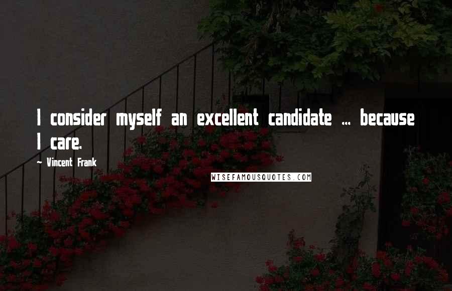 Vincent Frank quotes: I consider myself an excellent candidate ... because I care.