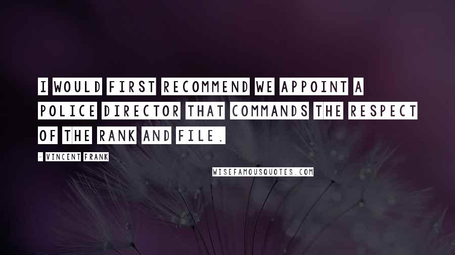 Vincent Frank quotes: I would first recommend we appoint a Police Director that commands the respect of the rank and file.