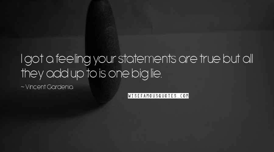 Vincent Gardenia quotes: I got a feeling your statements are true but all they add up to is one big lie.