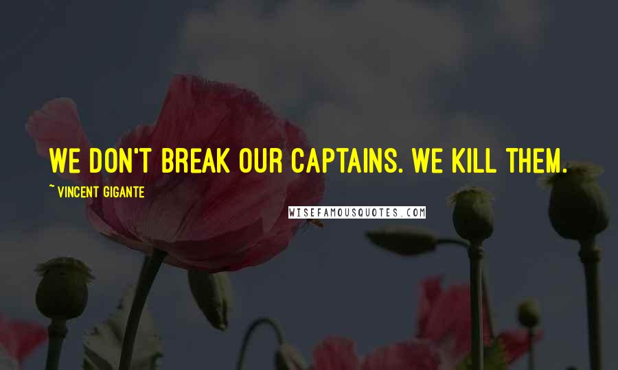 Vincent Gigante quotes: We don't break our captains. We kill them.