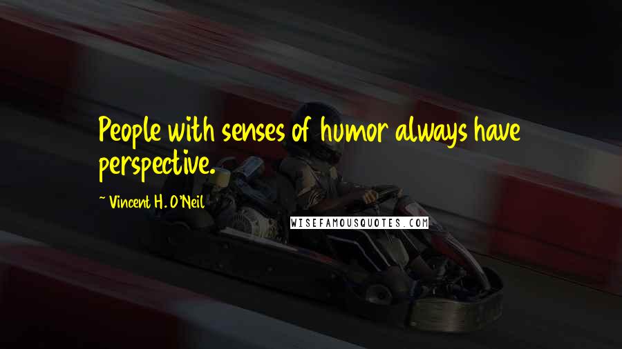 Vincent H. O'Neil quotes: People with senses of humor always have perspective.
