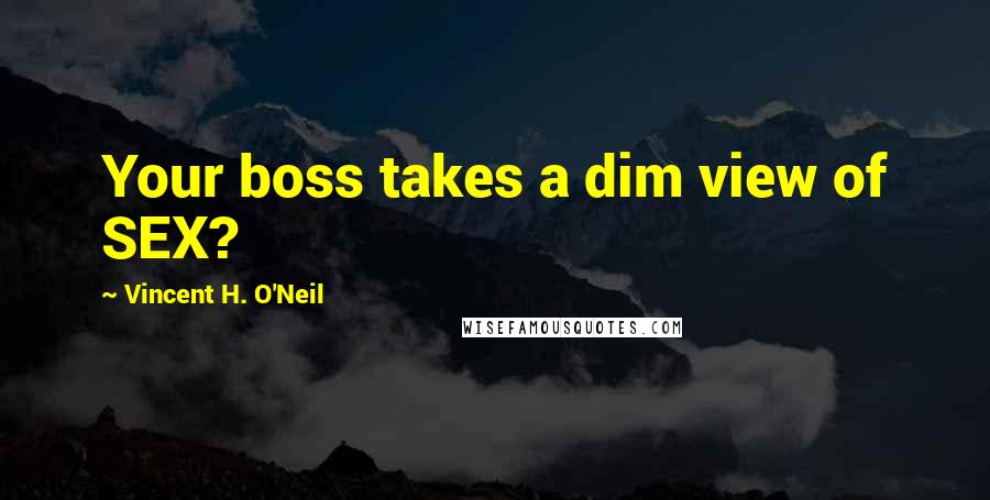 Vincent H. O'Neil quotes: Your boss takes a dim view of SEX?