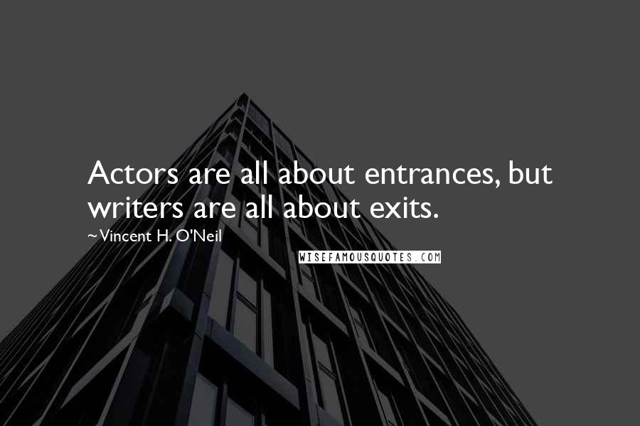 Vincent H. O'Neil quotes: Actors are all about entrances, but writers are all about exits.