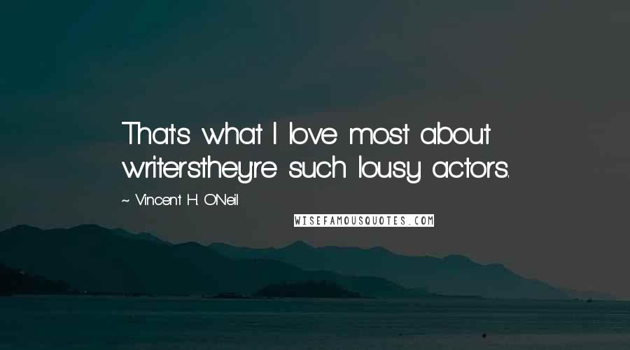 Vincent H. O'Neil quotes: That's what I love most about writersthey're such lousy actors.