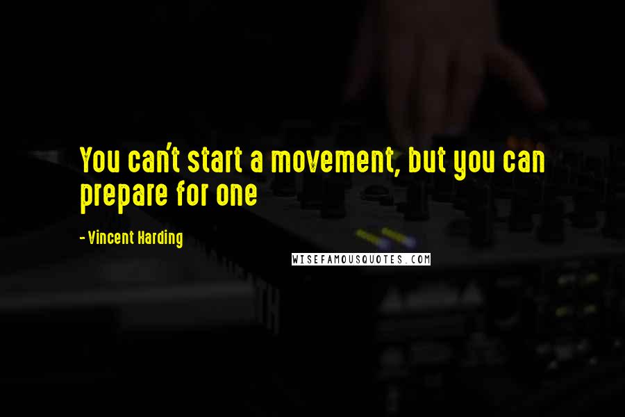 Vincent Harding quotes: You can't start a movement, but you can prepare for one