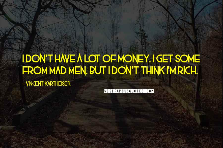 Vincent Kartheiser quotes: I don't have a lot of money. I get some from Mad Men. But I don't think I'm rich.