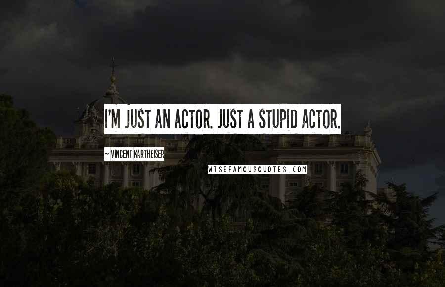 Vincent Kartheiser quotes: I'm just an actor. Just a stupid actor.