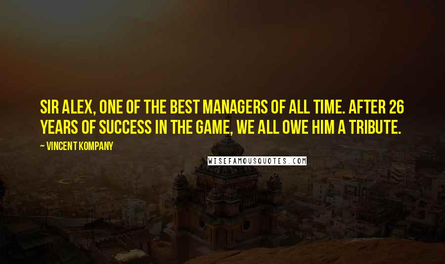 Vincent Kompany quotes: Sir Alex, one of the best managers of all time. After 26 years of success in the game, we all owe him a tribute. Vincent Kompany quotes: Sir Alex, one of the best managers of all time. After 26 years of success in the game, we all owe him a tribute.