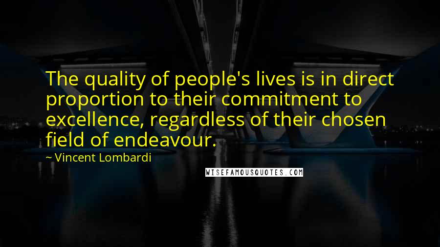Vincent Lombardi quotes: The quality of people's lives is in direct proportion to their commitment to excellence, regardless of their chosen field of endeavour. Vincent Lombardi quotes: The quality of people's lives is in direct proportion to their commitment to excellence, regardless of their chosen field of endeavour.