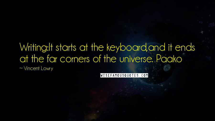 Vincent Lowry quotes: Writing:It starts at the keyboard,and it ends at the far corners of the universe. Paako