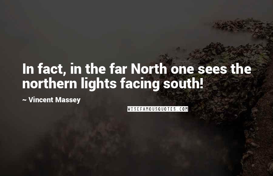 Vincent Massey quotes: In fact, in the far North one sees the northern lights facing south! Vincent Massey quotes: In fact, in the far North one sees the northern lights facing south!
