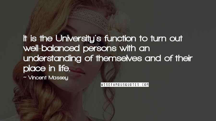Vincent Massey quotes: It is the University's function to turn out well-balanced persons with an understanding of themselves and of their place in life.