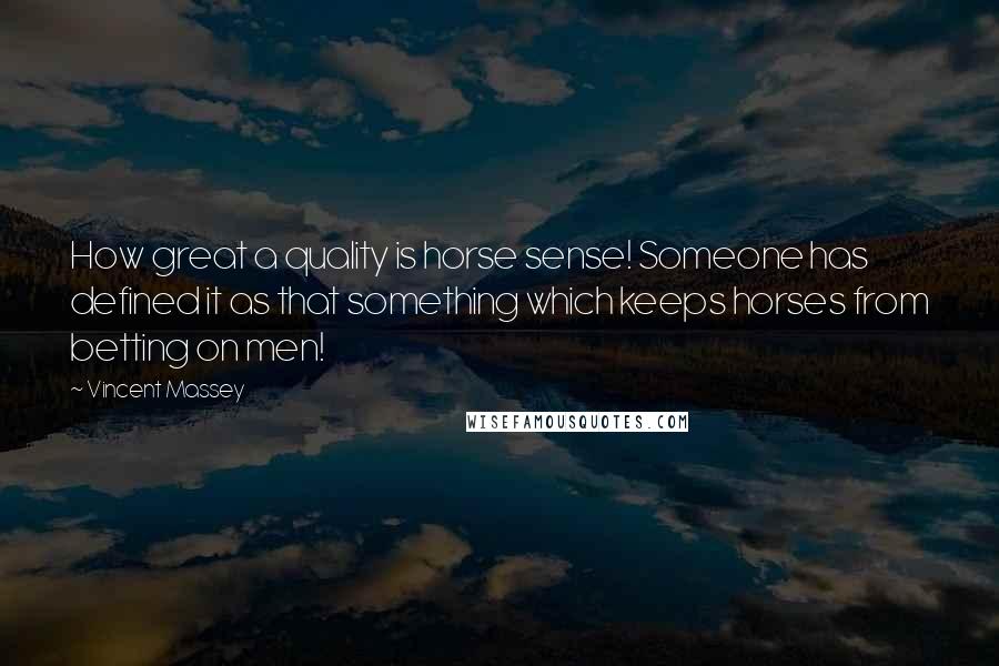 Vincent Massey quotes: How great a quality is horse sense! Someone has defined it as that something which keeps horses from betting on men! Vincent Massey quotes: How great a quality is horse sense! Someone has defined it as that something which keeps horses from betting on men!