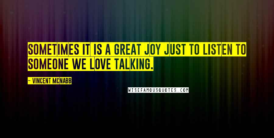 Vincent McNabb quotes: Sometimes it is a great joy just to listen to someone we love talking.