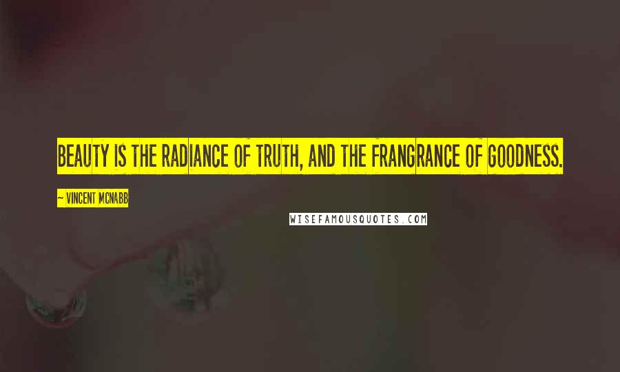 Vincent McNabb quotes: Beauty is the radiance of truth, and the frangrance of goodness.