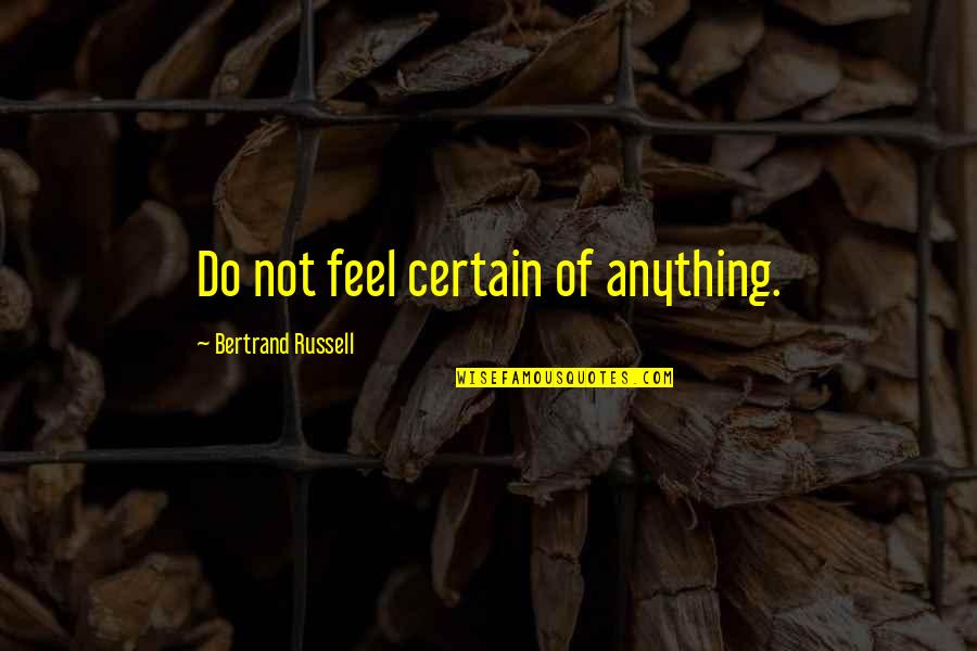 Vincent Nichols Quotes By Bertrand Russell: Do not feel certain of anything. Vincent Nichols Quotes By Bertrand Russell: Do not feel certain of anything.