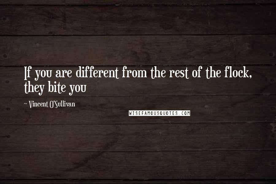 Vincent O'Sullivan quotes: If you are different from the rest of the flock, they bite you