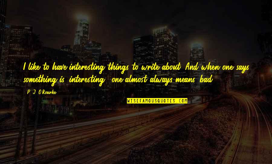 Vincent Phillips Quotes By P. J. O'Rourke: I like to have interesting things to write Vincent Phillips Quotes By P. J. O'Rourke: I like to have interesting things to write