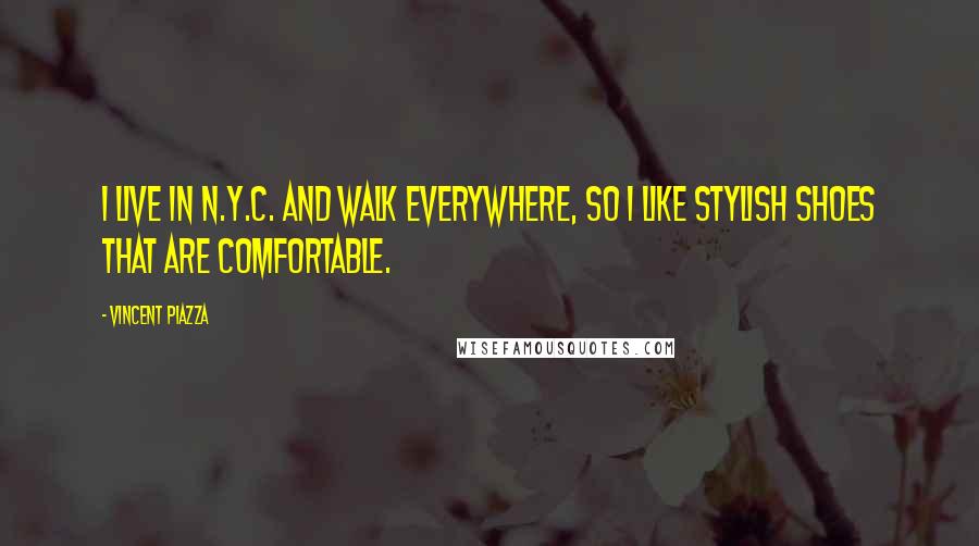 Vincent Piazza quotes: I live in N.Y.C. and walk everywhere, so I like stylish shoes that are comfortable.