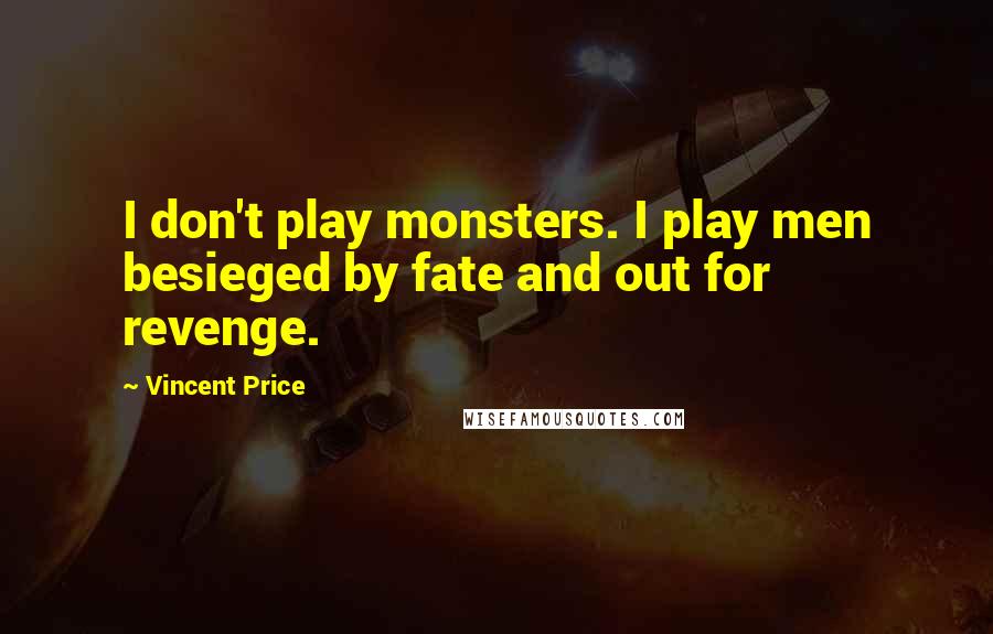 Vincent Price quotes: I don't play monsters. I play men besieged by fate and out for revenge.