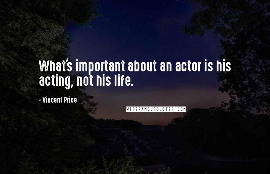 Vincent Price quotes: What's important about an actor is his acting, not his life.