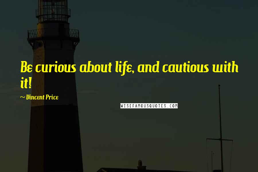 Vincent Price quotes: Be curious about life, and cautious with it!