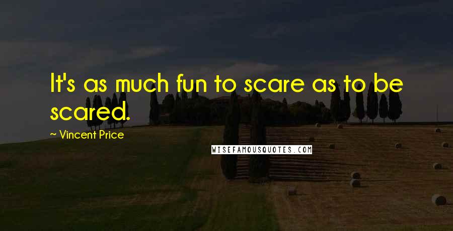 Vincent Price quotes: It's as much fun to scare as to be scared.