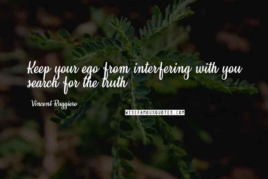 Vincent Ruggiero quotes: Keep your ego from interfering with you search for the truth.