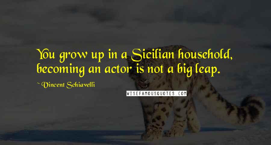 Vincent Schiavelli quotes: You grow up in a Sicilian household, becoming an actor is not a big leap.