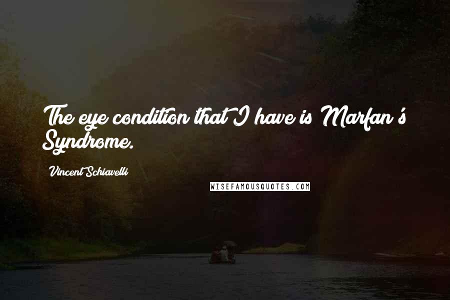 Vincent Schiavelli quotes: The eye condition that I have is Marfan's Syndrome.