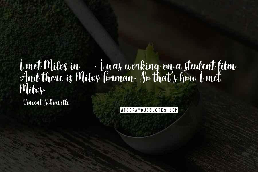 Vincent Schiavelli quotes: I met Milos in 1967. I was working on a student film. And there is Milos Forman. So that's how I met Milos.