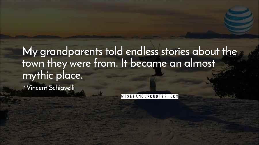 Vincent Schiavelli quotes: My grandparents told endless stories about the town they were from. It became an almost mythic place. Vincent Schiavelli quotes: My grandparents told endless stories about the town they were from. It became an almost mythic place.