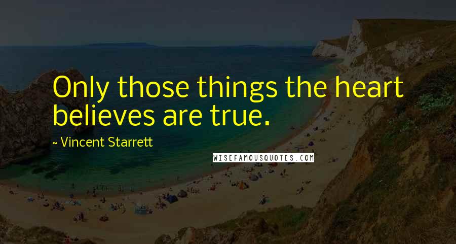 Vincent Starrett quotes: Only those things the heart believes are true.