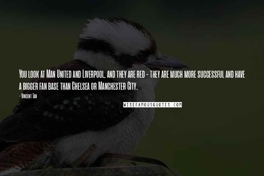 Vincent Tan quotes: You look at Man United and Liverpool, and they are red - they are much more successful and have a bigger fan base than Chelsea or Manchester City.