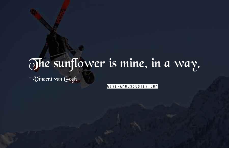 Vincent Van Gogh quotes: The sunflower is mine, in a way.