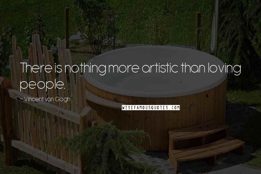 Vincent Van Gogh quotes: There is nothing more artistic than loving people.