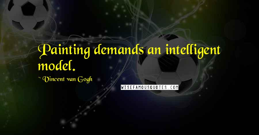 Vincent Van Gogh quotes: Painting demands an intelligent model.